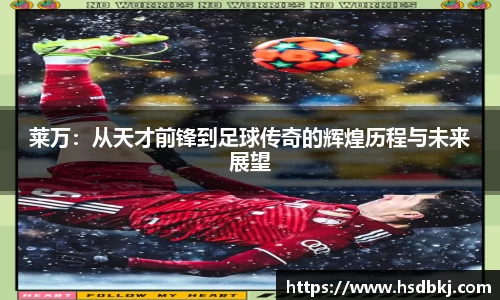莱万：从天才前锋到足球传奇的辉煌历程与未来展望