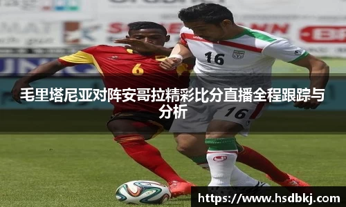 毛里塔尼亚对阵安哥拉精彩比分直播全程跟踪与分析