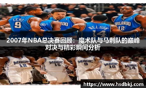 2007年NBA总决赛回顾：魔术队与马刺队的巅峰对决与精彩瞬间分析